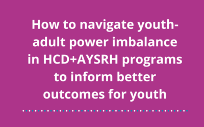 How to navigate youth-adult power imbalance in HCD+AYSRH interventions to inform better program outcomes for youth