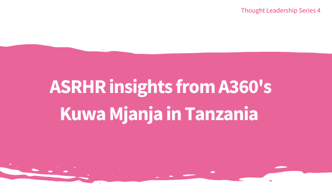 ASRHR insights from A360’s Kuwa Mjanja in Tanzania